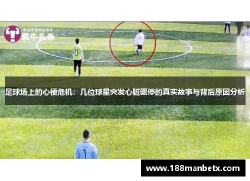 足球场上的心梗危机：几位球星突发心脏骤停的真实故事与背后原因分析